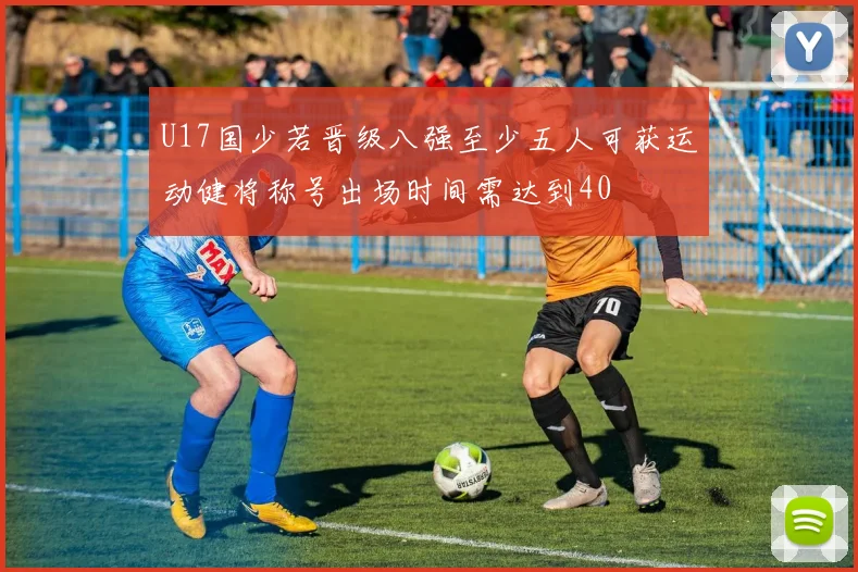 U17国少若晋级八强至少五人可获运动健将称号出场时间需达到40