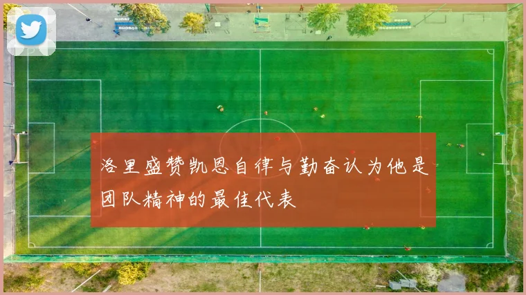 洛里盛赞凯恩自律与勤奋认为他是团队精神的最佳代表