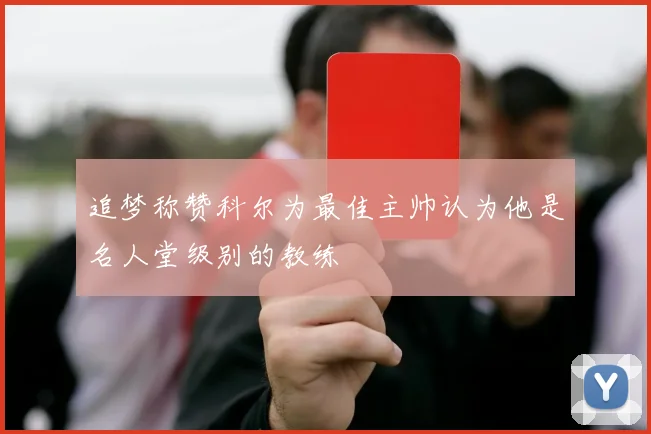 追梦称赞科尔为最佳主帅认为他是名人堂级别的教练