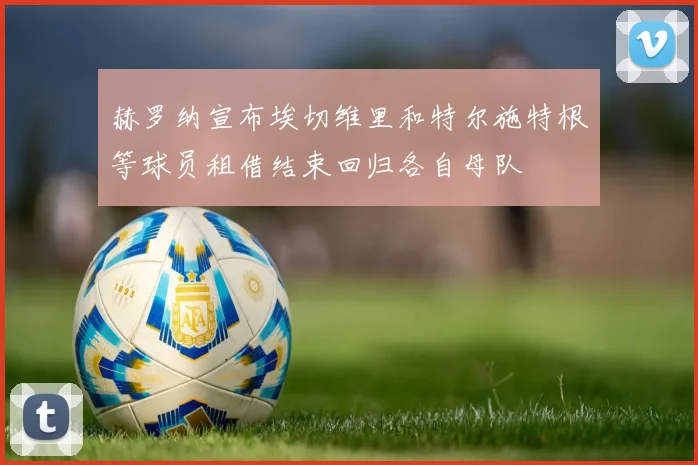 赫罗纳宣布埃切维里和特尔施特根等球员租借结束回归各自母队