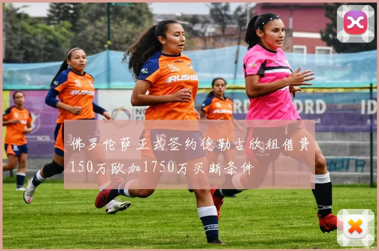 佛罗伦萨正式签约德勒古欣租借费150万欧加1750万买断条件