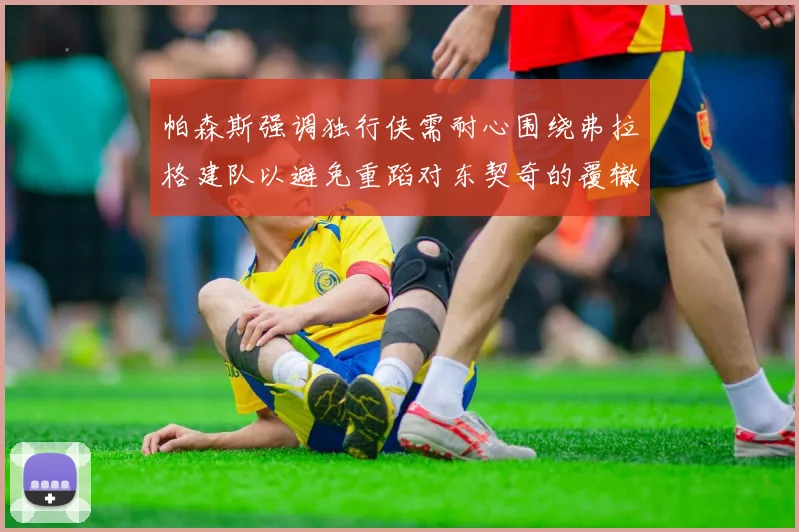 帕森斯强调独行侠需耐心围绕弗拉格建队以避免重蹈对东契奇的覆辙