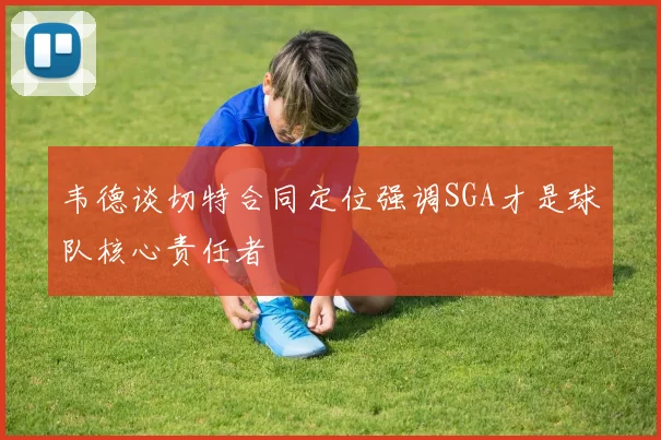 韦德谈切特合同定位强调SGA才是球队核心责任者