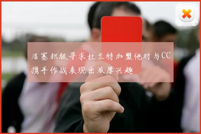活塞积极寻求杜兰特加盟他对与CC携手作战表现出浓厚兴趣