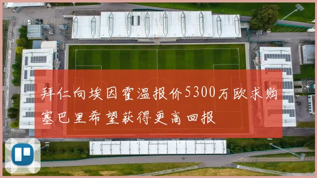 拜仁向埃因霍温报价5300万欧求购塞巴里希望获得更高回报