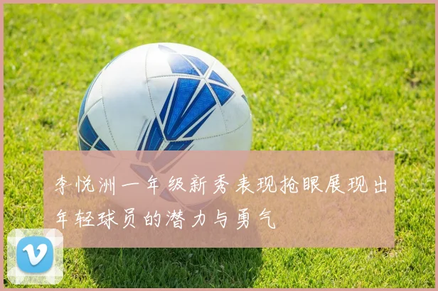 李悦洲一年级新秀表现抢眼展现出年轻球员的潜力与勇气