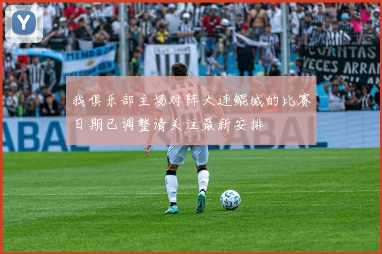 我俱乐部主场对阵大连鲲城的比赛日期已调整请关注最新安排