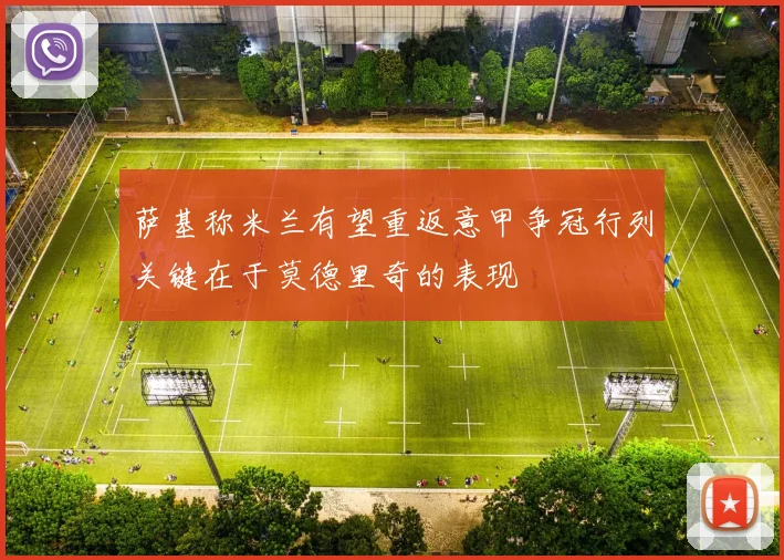 萨基称米兰有望重返意甲争冠行列关键在于莫德里奇的表现