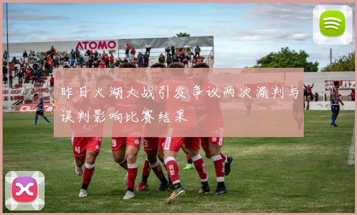 昨日火湖大战引发争议两次漏判与误判影响比赛结果
