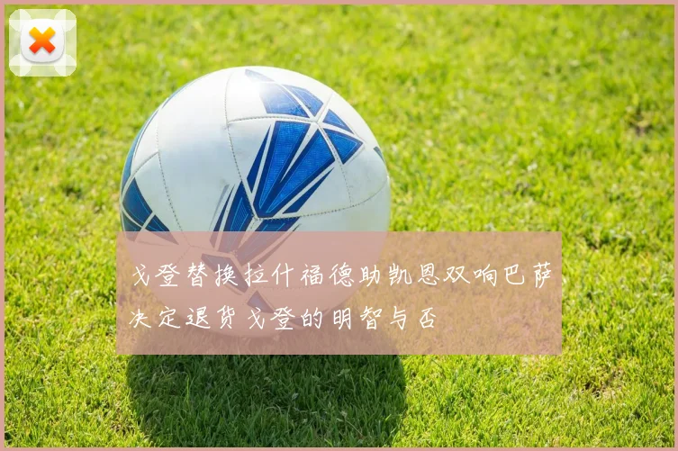 戈登替换拉什福德助凯恩双响巴萨决定退货戈登的明智与否