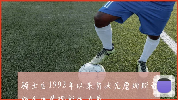 骑士自1992年以来首次无詹姆斯晋级东决展现新生力量