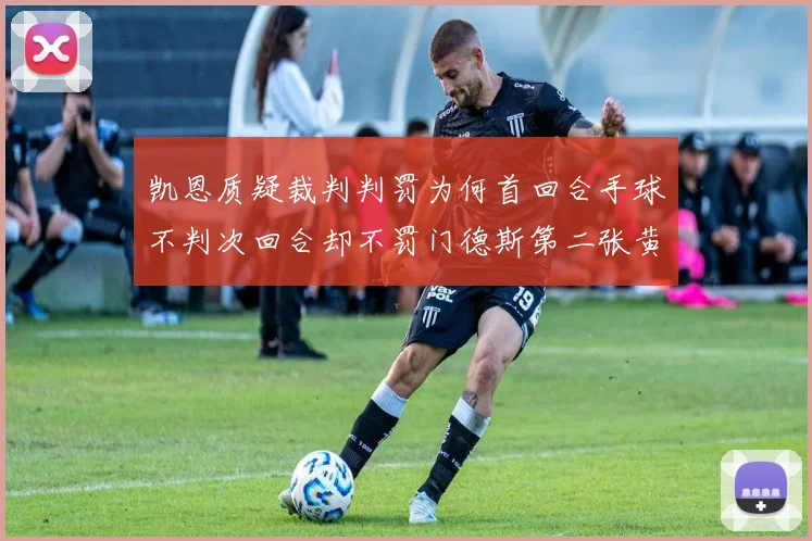 凯恩质疑裁判判罚为何首回合手球不判次回合却不罚门德斯第二张黄牌