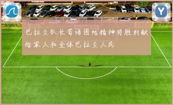 巴拉圭队长寄语团结精神将胜利献给家人和全体巴拉圭人民