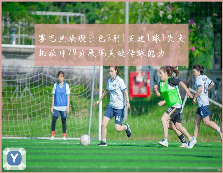 赛巴里表现出色2射1正进1球1失良机获评79分展现关键传球能力
